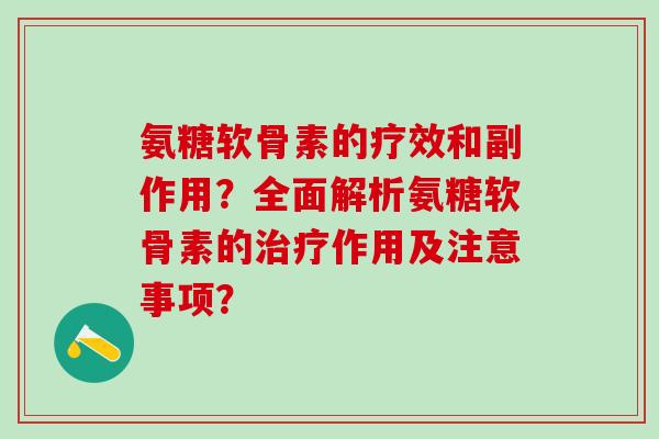 氨糖软骨素的疗效和副作用？全面解析氨糖软骨素的作用及注意事项？
