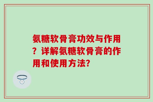 氨糖软骨膏功效与作用？详解氨糖软骨膏的作用和使用方法？