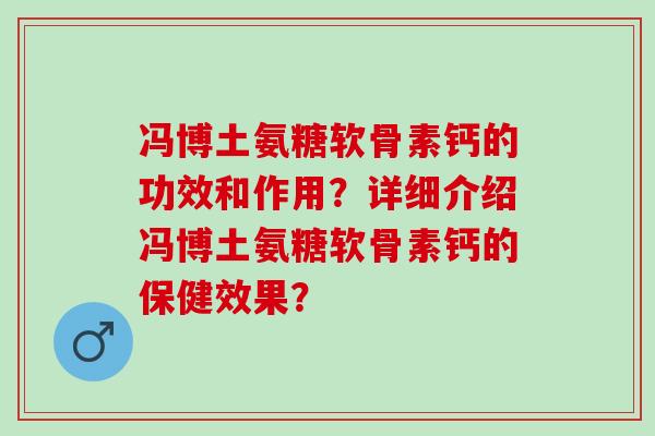 冯博土氨糖软骨素钙的功效和作用？详细介绍冯博土氨糖软骨素钙的保健效果？