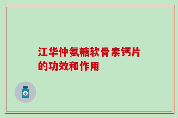 江华仲氨糖软骨素钙片的功效和作用