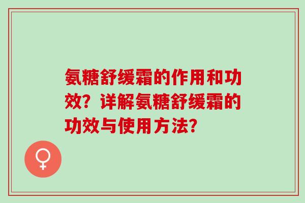 氨糖舒缓霜的作用和功效？详解氨糖舒缓霜的功效与使用方法？
