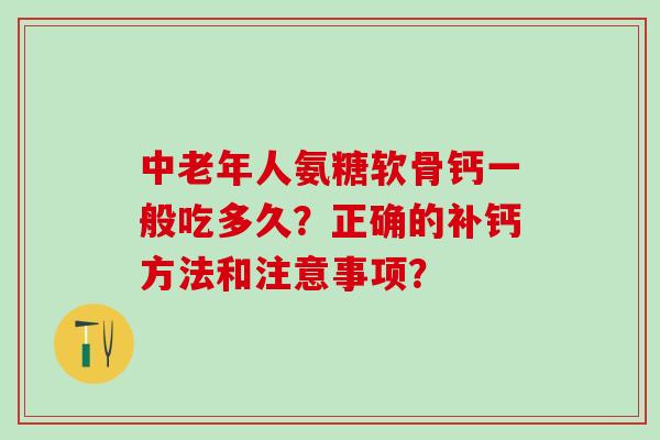 中老年人氨糖软骨钙一般吃多久？正确的补钙方法和注意事项？