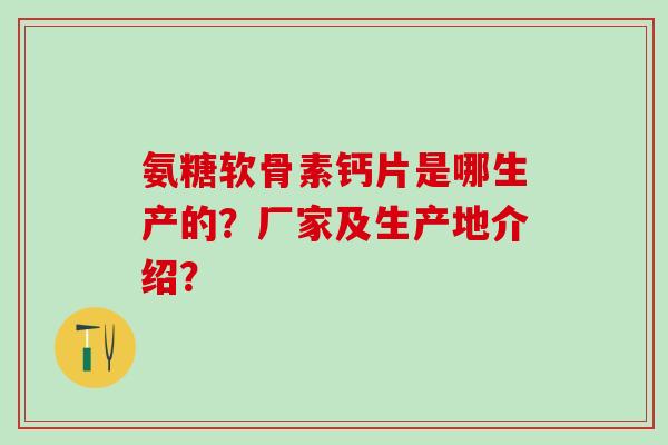 氨糖软骨素钙片是哪生产的？厂家及生产地介绍？