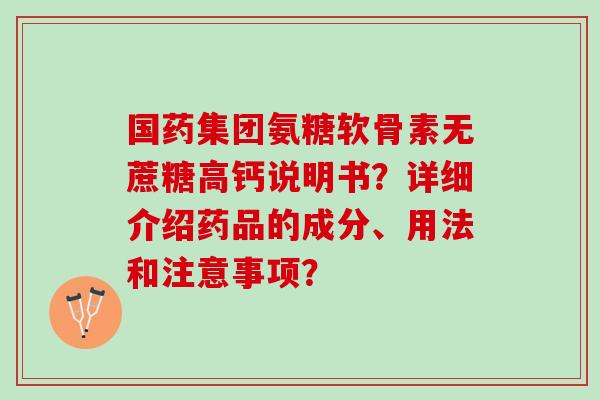 国药集团氨糖软骨素无蔗糖高钙说明书？详细介绍药品的成分、用法和注意事项？