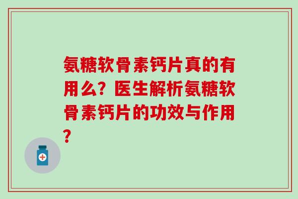 氨糖软骨素钙片真的有用么？医生解析氨糖软骨素钙片的功效与作用？