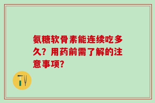 氨糖软骨素能连续吃多久？用药前需了解的注意事项？