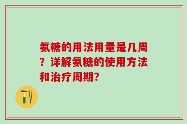 氨糖的用法用量是几周?详解氨糖的使用方法和周期? 氨糖的用法用量是几周?详解氨糖的使用方法和周期?
