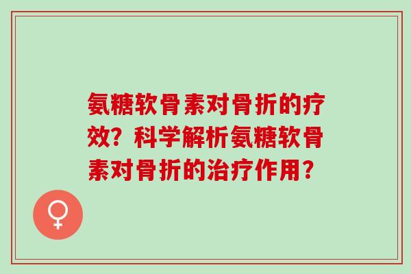 氨糖软骨素对的疗效?科学解析氨糖软骨素对的作用? 氨糖软骨素对的疗效?科学解析氨糖软骨素对的作用?
