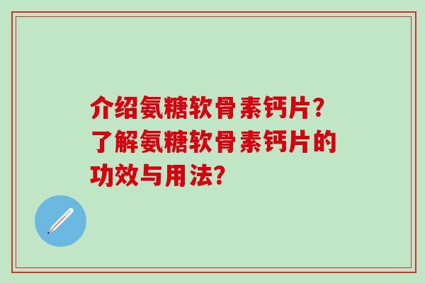 介绍氨糖软骨素钙片？了解氨糖软骨素钙片的功效与用法？