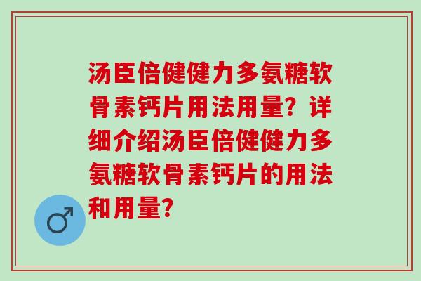 汤臣倍健健力多氨糖软骨素钙片用法用量？详细介绍汤臣倍健健力多氨糖软骨素钙片的用法和用量？