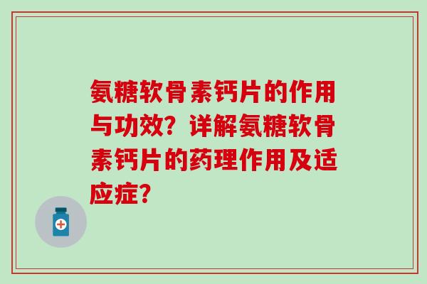 氨糖软骨素钙片的作用与功效？详解氨糖软骨素钙片的药理作用及适应症？