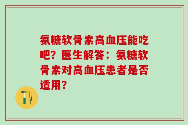 氨糖软骨素高能吃吧？医生解答：氨糖软骨素对高患者是否适用？