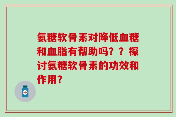 氨糖软骨素对降低和有帮助吗？？探讨氨糖软骨素的功效和作用？
