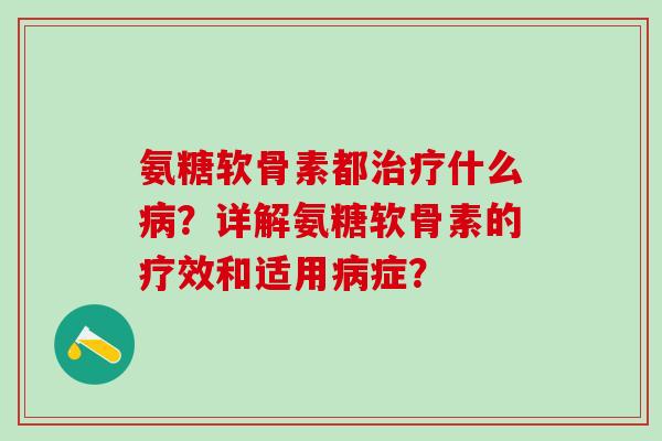 氨糖软骨素都什么？详解氨糖软骨素的疗效和适用症？