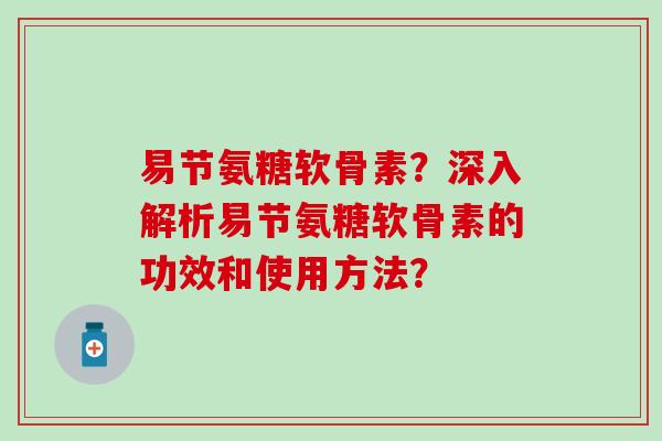 易节氨糖软骨素？深入解析易节氨糖软骨素的功效和使用方法？