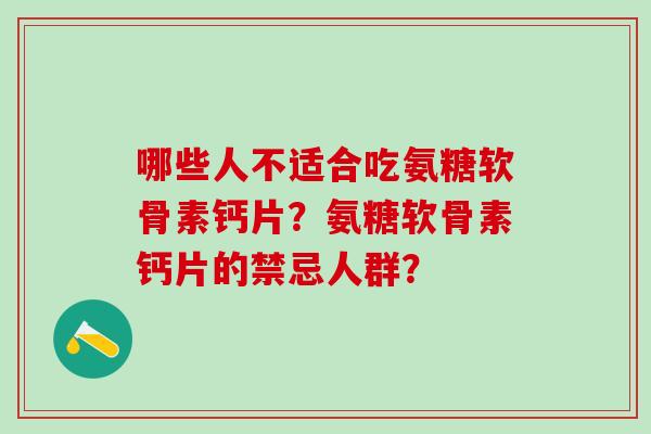 哪些人不适合吃氨糖软骨素钙片？氨糖软骨素钙片的禁忌人群？