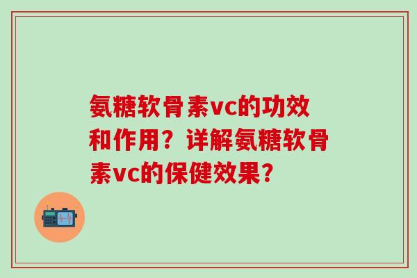 氨糖软骨素vc的功效和作用？详解氨糖软骨素vc的保健效果？
