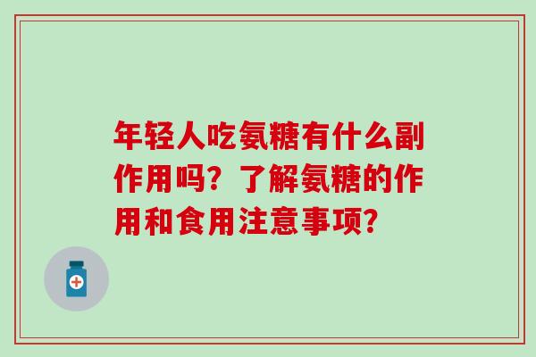 年轻人吃氨糖有什么副作用吗？了解氨糖的作用和食用注意事项？