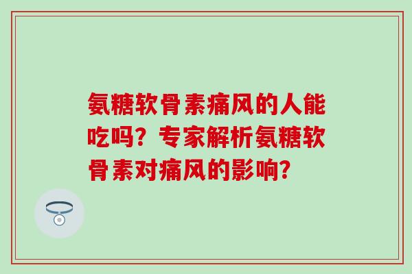 氨糖软骨素的人能吃吗？专家解析氨糖软骨素对的影响？