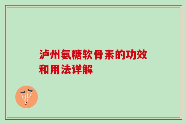 泸州氨糖软骨素的功效和用法详解