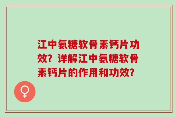 江中氨糖软骨素钙片功效?详解江中氨糖软骨素钙片的作用和功效? 江中氨糖软骨素钙片功效?详解江中氨糖软骨素钙片的作用和功效?