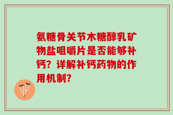 氨糖骨关节木糖醇乳矿物盐咀嚼片是否能够补钙？详解补钙药物的作用机制？