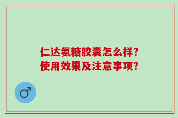 仁达氨糖胶囊怎么样？使用效果及注意事项？