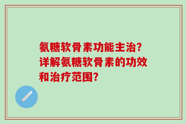 氨糖软骨素功能主？详解氨糖软骨素的功效和范围？