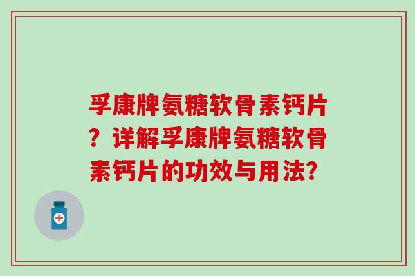 孚康牌氨糖软骨素钙片？详解孚康牌氨糖软骨素钙片的功效与用法？