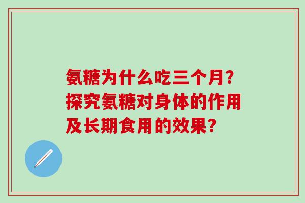 氨糖为什么吃三个月？探究氨糖对身体的作用及长期食用的效果？