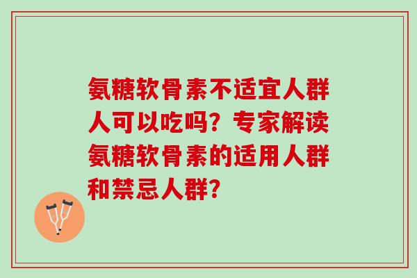 氨糖软骨素不适宜人群人可以吃吗？专家解读氨糖软骨素的适用人群和禁忌人群？
