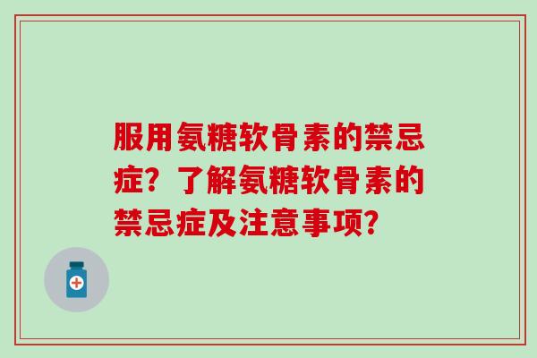 服用氨糖软骨素的禁忌症？了解氨糖软骨素的禁忌症及注意事项？