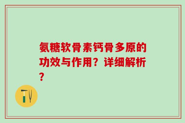氨糖软骨素钙骨多原的功效与作用?详细解析? 氨糖软骨素钙骨多原的功效与作用?详细解析?