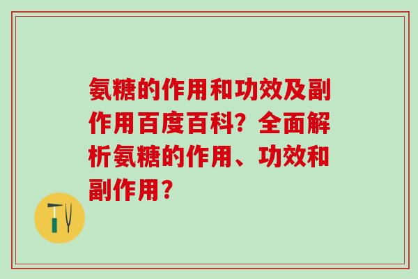 氨糖的作用和功效及副作用百度百科？全面解析氨糖的作用、功效和副作用？