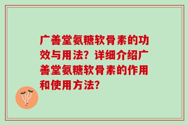 广善堂氨糖软骨素的功效与用法？详细介绍广善堂氨糖软骨素的作用和使用方法？