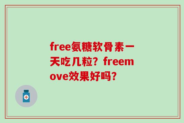 free氨糖软骨素一天吃几粒？freemove效果好吗？
