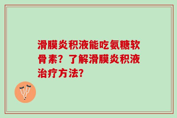 滑膜炎积液能吃氨糖软骨素？了解滑膜炎积液治疗方法？