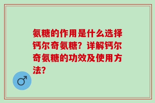 氨糖的作用是什么选择钙尔奇氨糖？详解钙尔奇氨糖的功效及使用方法？