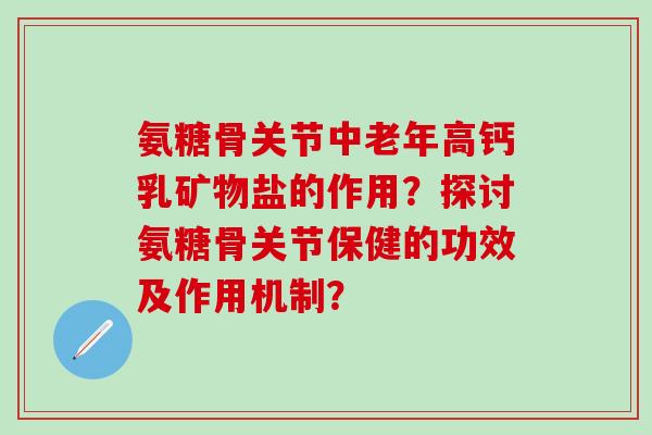氨糖骨关节中老年高钙乳矿物盐的作用？探讨氨糖骨关节保健的功效及作用机制？