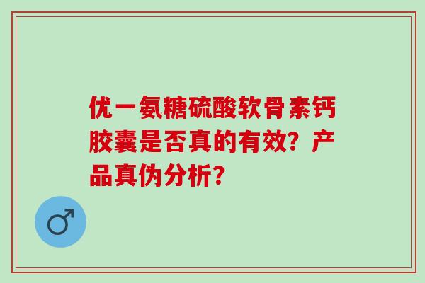优一氨糖硫酸软骨素钙胶囊是否真的有效？产品真伪分析？
