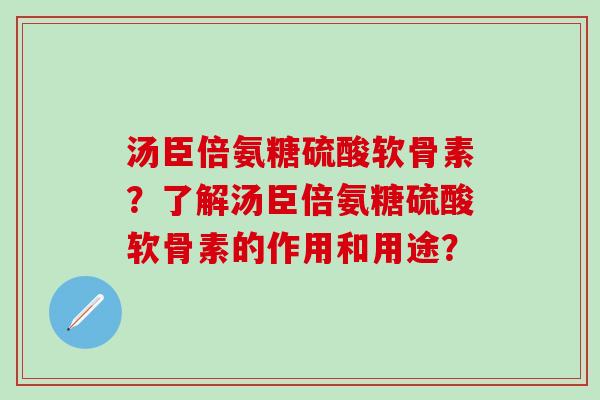 汤臣倍氨糖硫酸软骨素？了解汤臣倍氨糖硫酸软骨素的作用和用途？