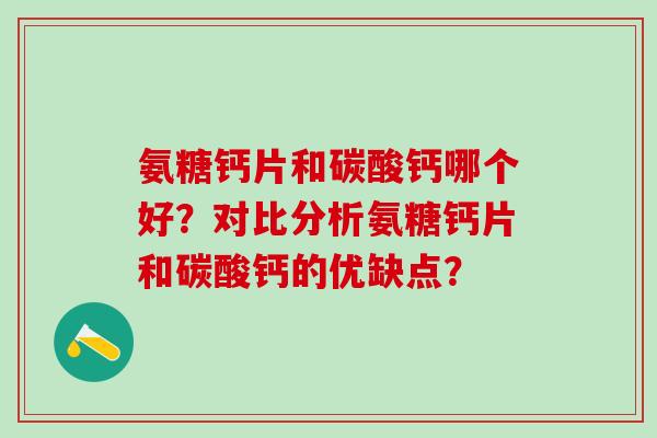 氨糖钙片和碳酸钙哪个好？对比分析氨糖钙片和碳酸钙的优缺点？