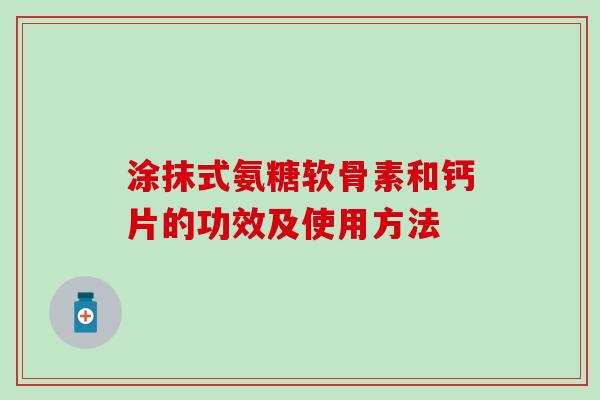 涂抹式氨糖软骨素和钙片的功效及使用方法