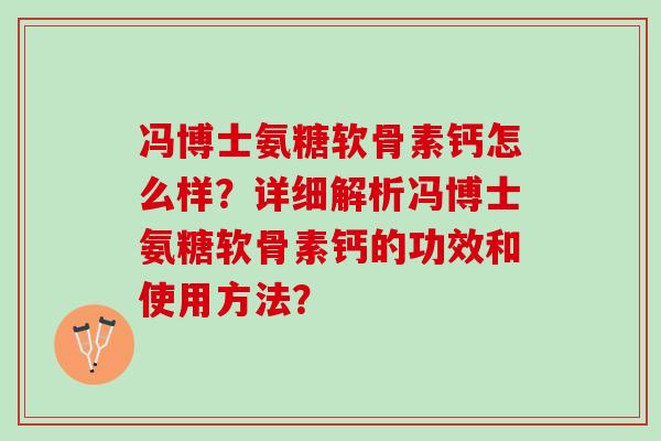 冯博士氨糖软骨素钙怎么样？详细解析冯博士氨糖软骨素钙的功效和使用方法？