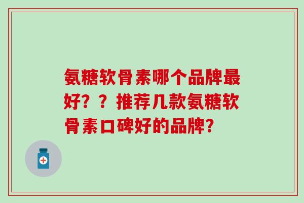氨糖软骨素哪个品牌好？？推荐几款氨糖软骨素口碑好的品牌？