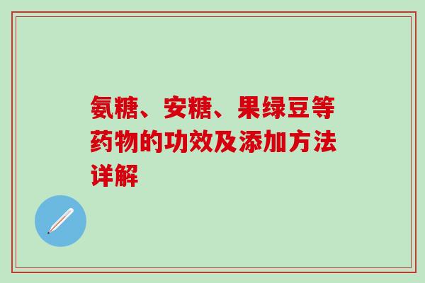 氨糖、安糖、果绿豆等的功效及添加方法详解 氨糖、安糖、果绿豆等的功效及添加方法详解