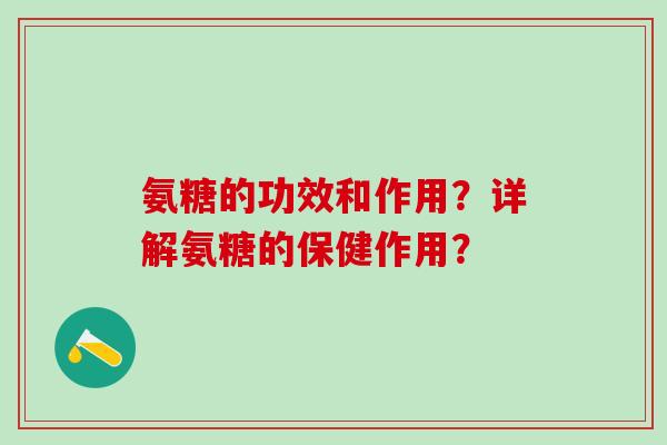 氨糖的功效和作用？详解氨糖的保健作用？
