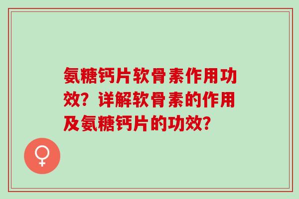 氨糖钙片软骨素作用功效?详解软骨素的作用及氨糖钙片的功效? 氨糖钙片软骨素作用功效?详解软骨素的作用及氨糖钙片的功效?