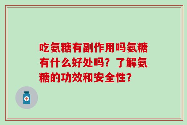 吃氨糖有副作用吗氨糖有什么好处吗？了解氨糖的功效和安全性？