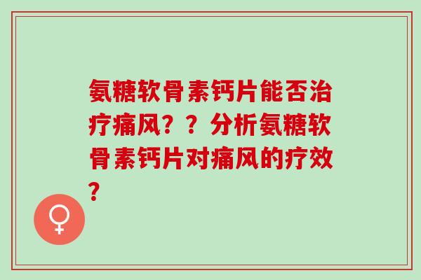 氨糖软骨素钙片能否？？分析氨糖软骨素钙片对的疗效？